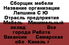 Сборщик мебели › Название организации ­ Лапшина С.Ю. › Отрасль предприятия ­ Мебель › Минимальный оклад ­ 20 000 - Все города Работа » Вакансии   . Самарская обл.,Кинель г.